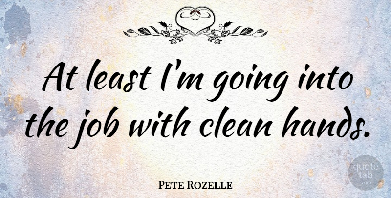 Pete Rozelle Quote About Jobs, Hands, Cleaning: At Least Im Going Into...
