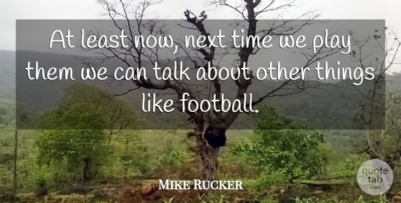 Mike Rucker Quote About Next, Talk, Time: At Least Now Next Time...