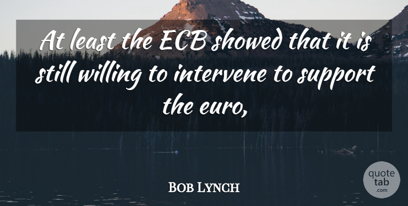 Bob Lynch Quote About Intervene, Support, Willing: At Least The Ecb Showed...