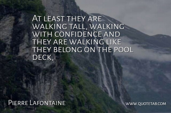 Pierre Lafontaine Quote About Belong, Confidence, Pool, Walking: At Least They Are Walking...