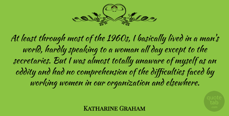 Katharine Graham Quote About Almost, Basically, Except, Faced, Hardly: At Least Through Most Of...