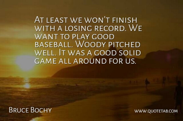 Bruce Bochy Quote About Finish, Game, Good, Losing, Solid: At Least We Wont Finish...