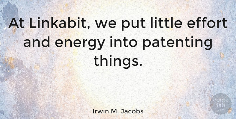 Irwin M. Jacobs Quote About Effort, Energy, Littles: At Linkabit We Put Little...