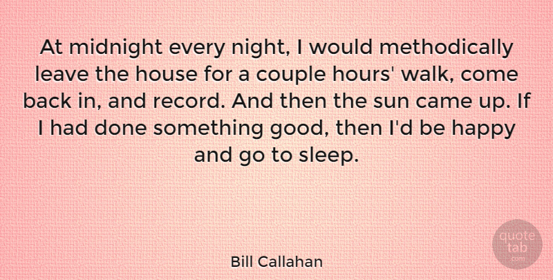 Bill Callahan Quote About Came, Couple, Good, House, Leave: At Midnight Every Night I...