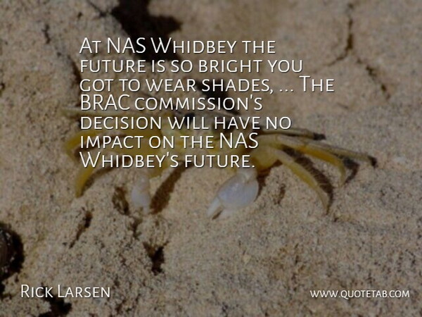Rick Larsen Quote About Bright, Decision, Future, Impact, Wear: At Nas Whidbey The Future...