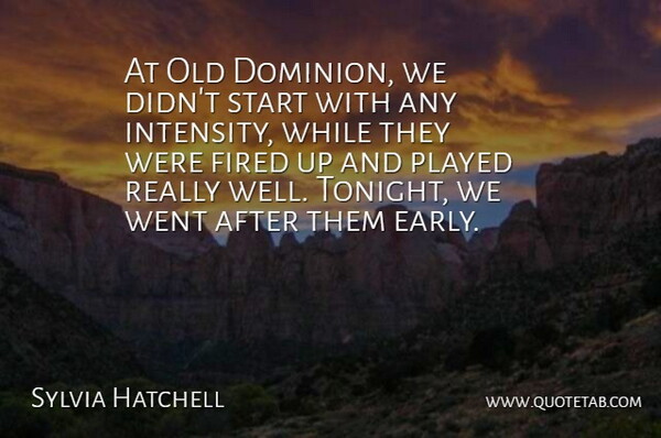 Sylvia Hatchell Quote About Fired, Played, Start: At Old Dominion We Didnt...