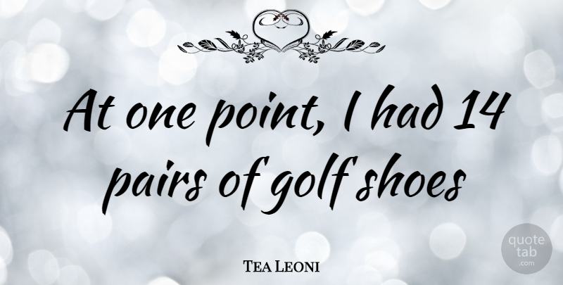 Tea Leoni Quote About Golf, Shoes, Pairs: At One Point I Had...