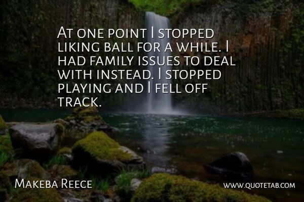 Makeba Reece Quote About Ball, Deal, Family, Fell, Issues: At One Point I Stopped...