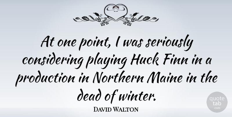 David Walton Quote About Maine, Northern, Playing, Production, Seriously: At One Point I Was...