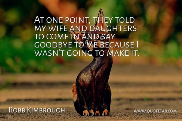 Robb Kimbrough Quote About Daughters, Goodbye, Wife: At One Point They Told...