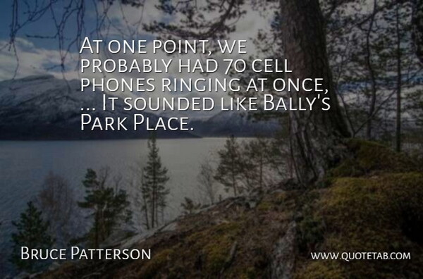 Bruce Patterson Quote About Cell, Park, Phones, Ringing: At One Point We Probably...