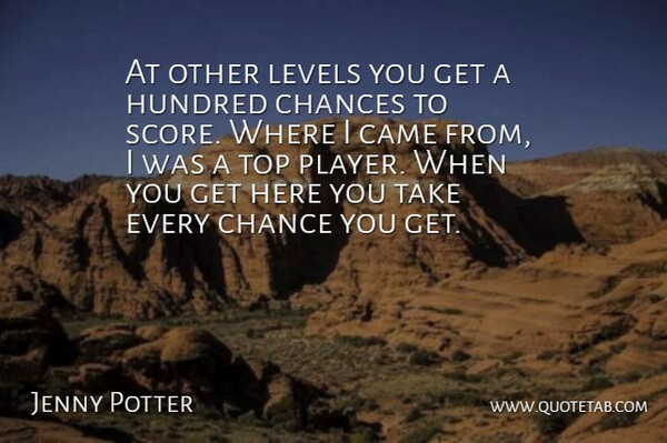 Jenny Potter Quote About Came, Chances, Hundred, Levels, Top: At Other Levels You Get...