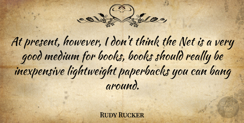 Rudy Rucker Quote About Book, Thinking, Bangs: At Present However I Dont...