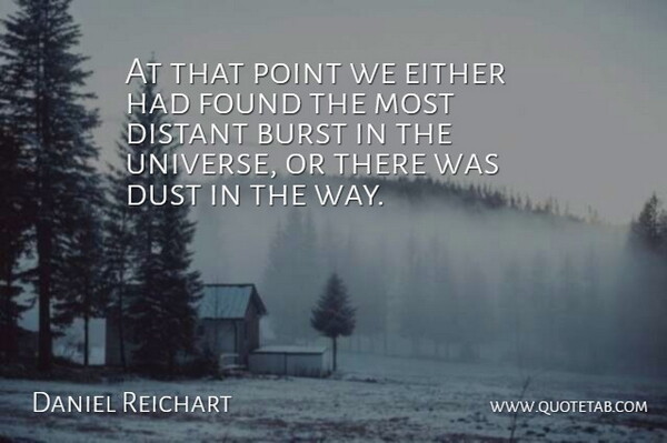 Daniel Reichart Quote About Burst, Distant, Dust, Either, Found: At That Point We Either...