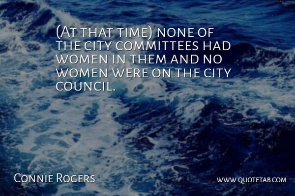 Connie Rogers Quote About City, Committees, None, Women: At That Time None Of...