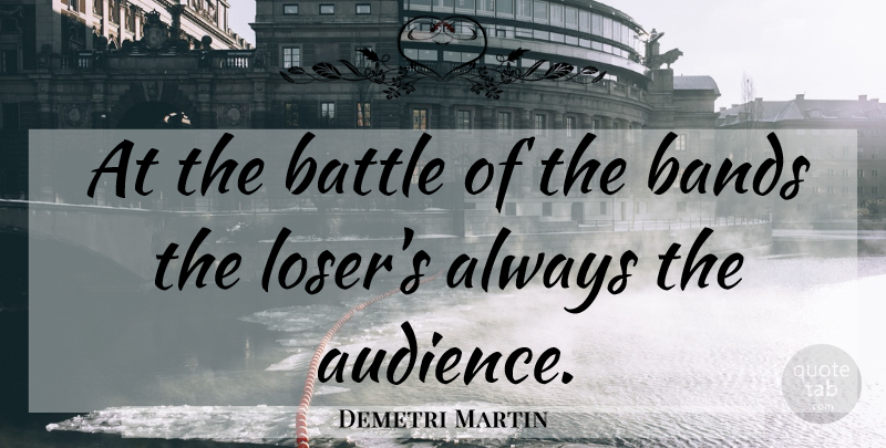 Demetri Martin Quote About Battle, Band, Loser: At The Battle Of The...