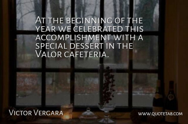 Victor Vergara Quote About Beginning, Celebrated, Dessert, Special, Valor: At The Beginning Of The...