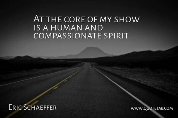 Eric Schaeffer Quote About Core, Human: At The Core Of My...