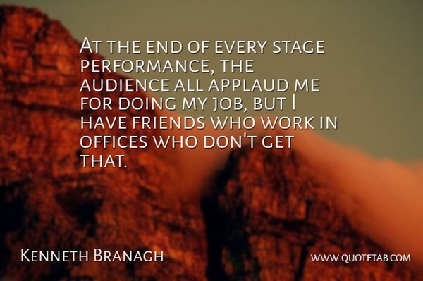 Kenneth Branagh Quote About Applaud, Audience, Offices, Stage, Work: At The End Of Every...