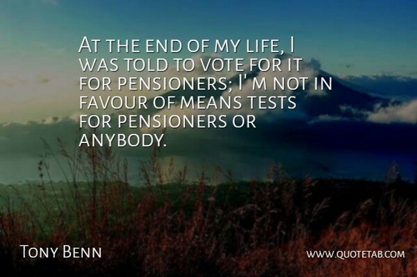Tony Benn Quote About Favour, Life, Means: At The End Of My...