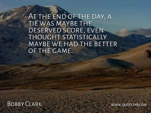 Bobby Clark Quote About Deserved, Maybe, Tie: At The End Of The...