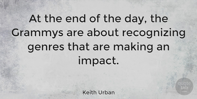 Keith Urban Quote About Impact, The End Of The Day, Genre: At The End Of The...