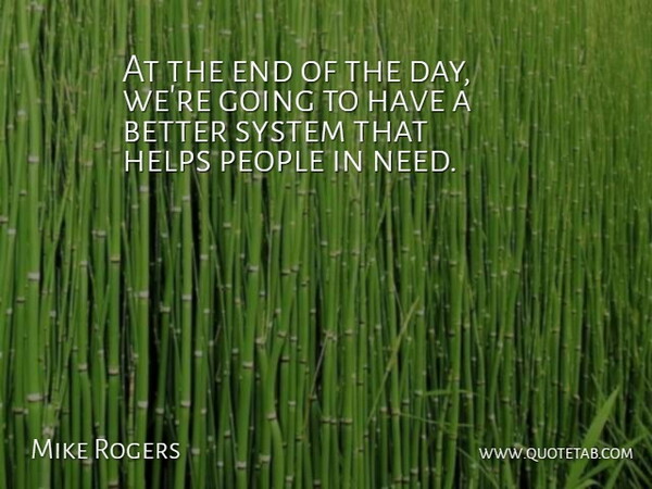 Mike Rogers Quote About Helps, People, System: At The End Of The...