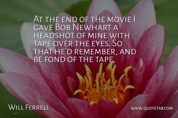 Will Ferrell Quote About Bob, Fond, Gave, Mine, Tape: At The End Of The...