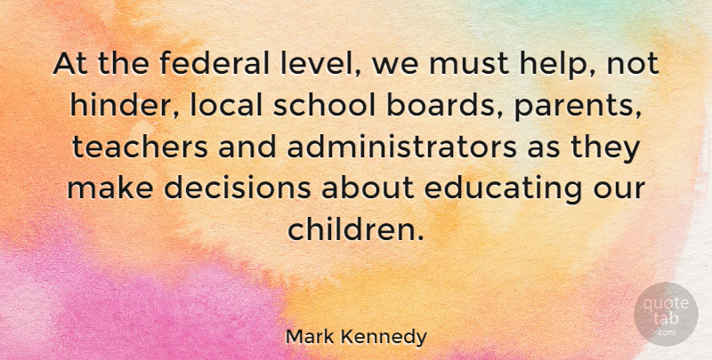 Mark Kennedy Quote About Educating, Federal, Local, School, Teachers: At The Federal Level We...