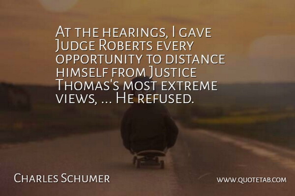 Charles Schumer Quote About Distance, Extreme, Gave, Himself, Judge: At The Hearings I Gave...