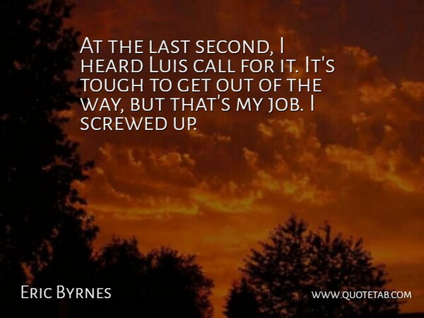 Eric Byrnes Quote About Call, Heard, Last, Screwed, Tough: At The Last Second I...