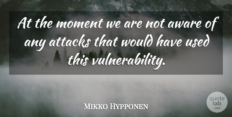 Mikko Hypponen Quote About Attacks, Aware, Moment: At The Moment We Are...