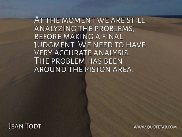 Jean Todt Quote About Accurate, Analyzing, Final, Moment, Problem: At The Moment We Are...