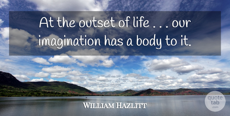 William Hazlitt Quote About Body, Imagination, Life, Outset: At The Outset Of Life...