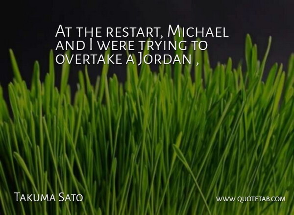 Takuma Sato Quote About Jordan, Michael, Trying: At The Restart Michael And...