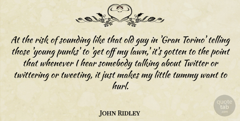 John Ridley Quote About Gotten, Guy, Hear, Somebody, Telling: At The Risk Of Sounding...