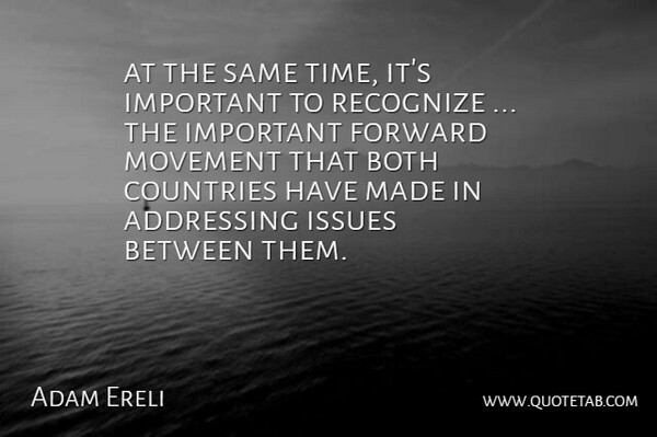 Adam Ereli Quote About Addressing, Both, Countries, Forward, Issues: At The Same Time Its...