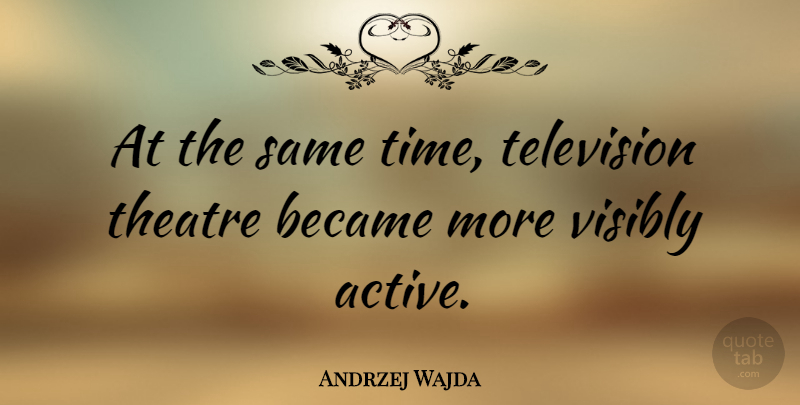 Andrzej Wajda Quote About Theatre, Television, Active: At The Same Time Television...