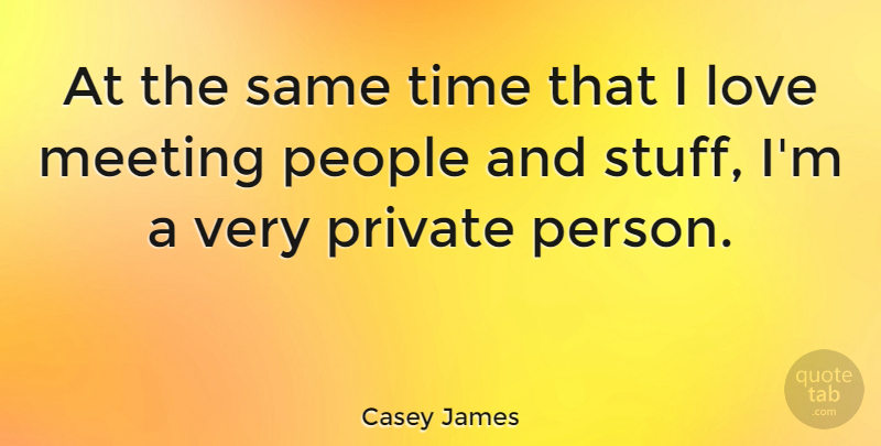 Casey James Quote About Love, People, Private, Time: At The Same Time That...