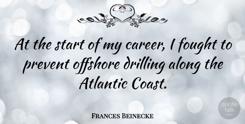 Frances Beinecke Quote About Along, Drilling, Fought, Offshore, Prevent: At The Start Of My...