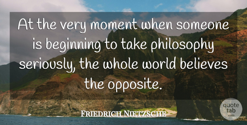 Friedrich Nietzsche Quote About Philosophy, Philosophical, Believe: At The Very Moment When...