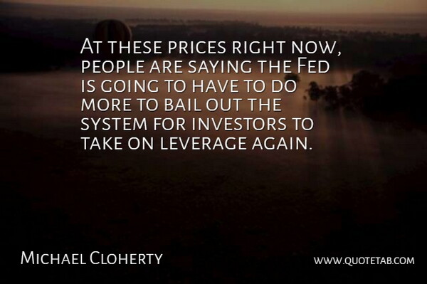 Michael Cloherty Quote About Bail, Fed, Investors, Leverage, People: At These Prices Right Now...