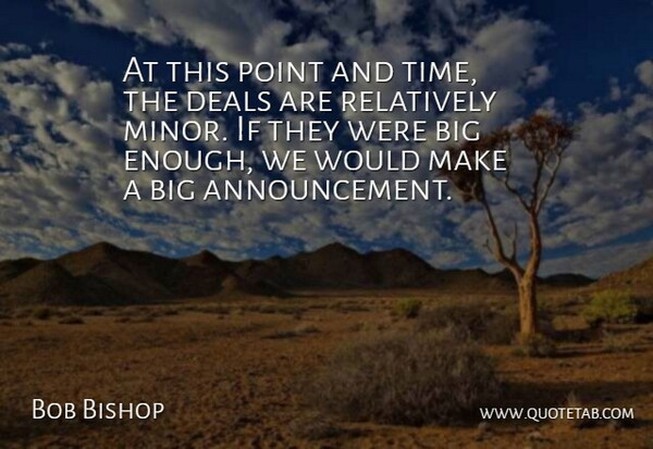 Bob Bishop Quote About Deals, Point, Relatively: At This Point And Time...