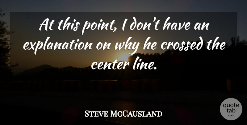 Steve McCausland Quote About Center, Crossed: At This Point I Dont...