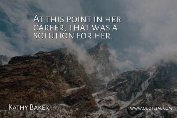 Kathy Baker Quote About Point, Solution: At This Point In Her...
