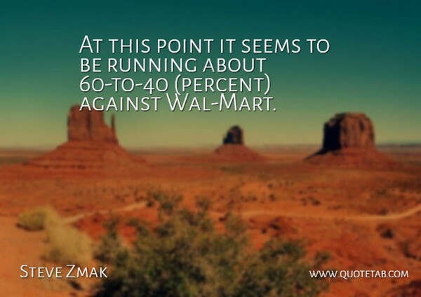 Steve Zmak Quote About Against, Point, Running, Seems: At This Point It Seems...