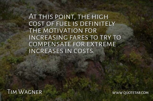 Tim Wagner Quote About Compensate, Cost, Definitely, Extreme, Fuel: At This Point The High...