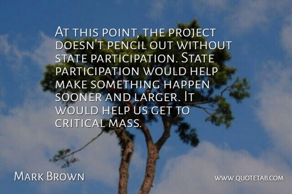 Mark Brown Quote About Critical, Happen, Help, Pencil, Project: At This Point The Project...