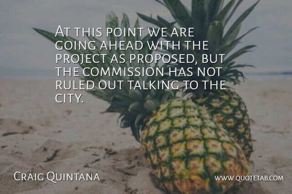 Craig Quintana Quote About Ahead, Commission, Point, Project, Ruled: At This Point We Are...