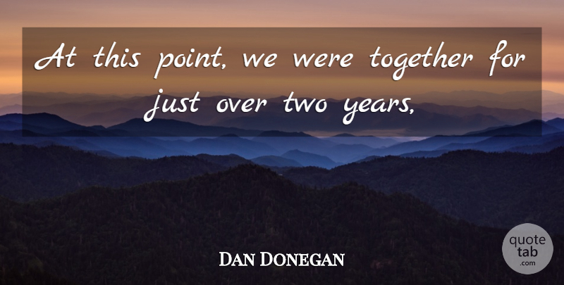 Dan Donegan Quote About Together: At This Point We Were...